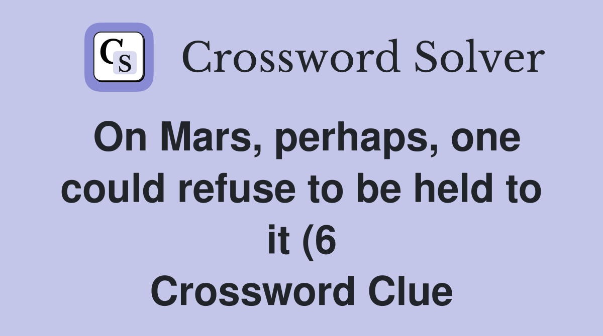On Mars perhaps one could refuse to be held to it (6) Crossword On Mars perhaps one could refuse to be held to it (6) Crossword
