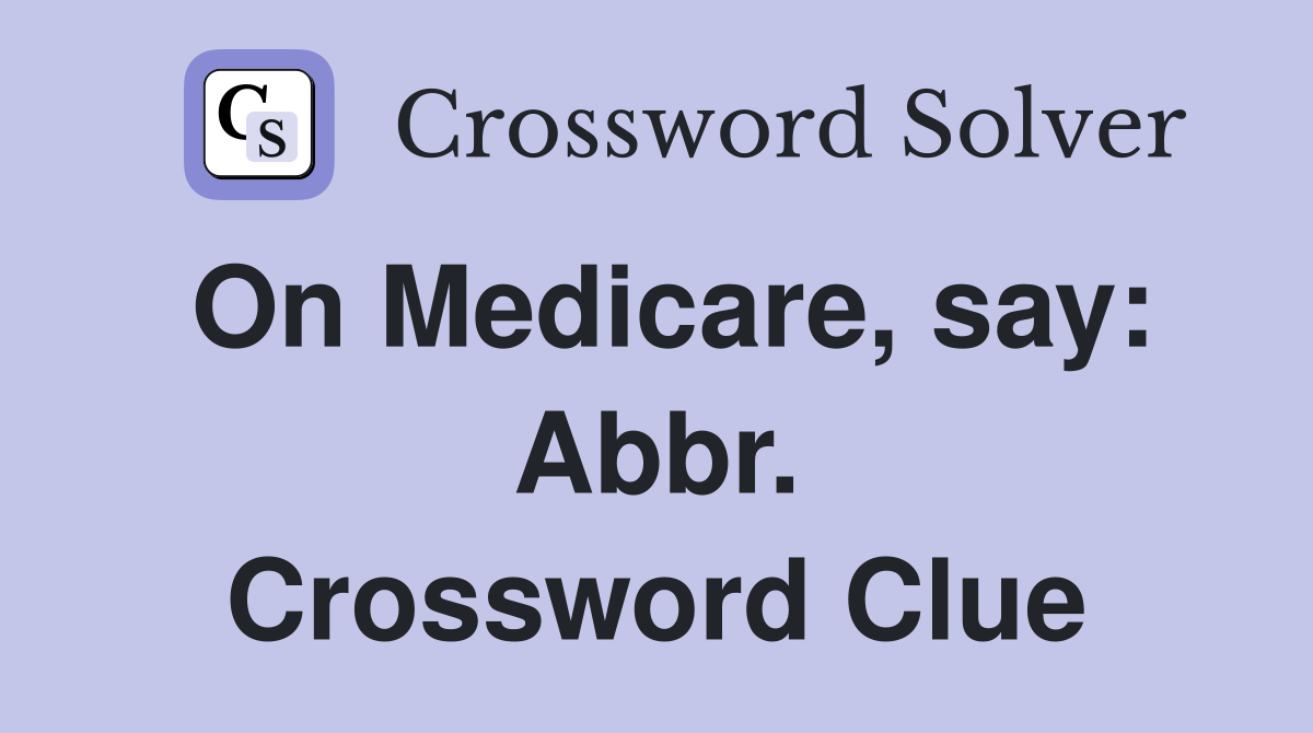 On Medicare, say: Abbr. Crossword Clue