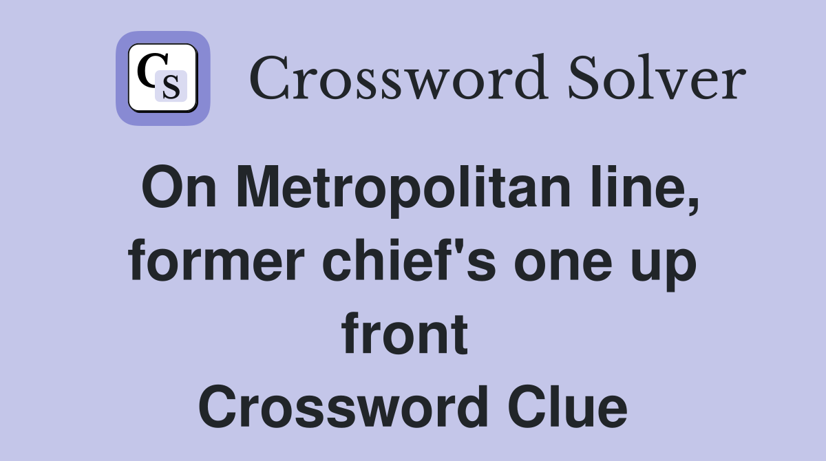 On Metropolitan line, former chief's one up front  Crossword Clue