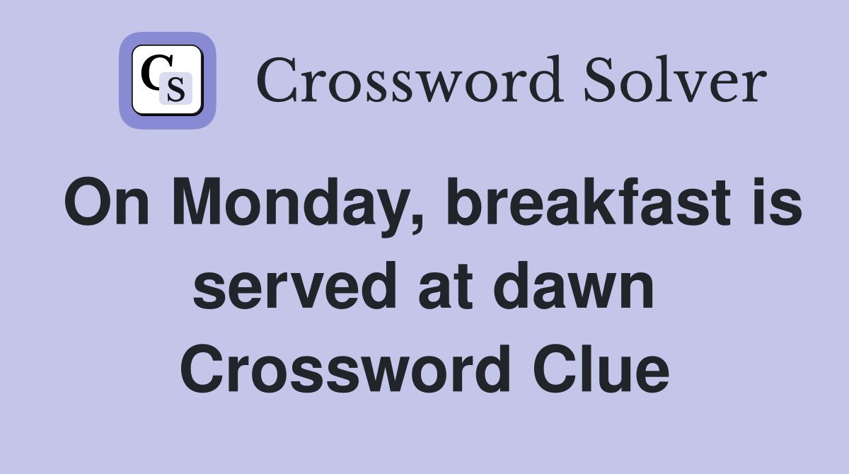 On Monday, breakfast is served at dawn Crossword Clue