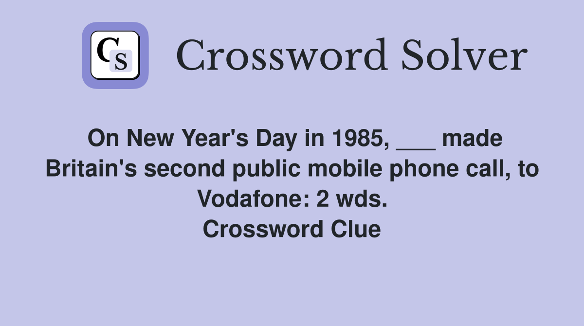 On New Year's Day in 1985, ___ made Britain's second public mobile phone call, to Vodafone: 2 wds. Crossword Clue
