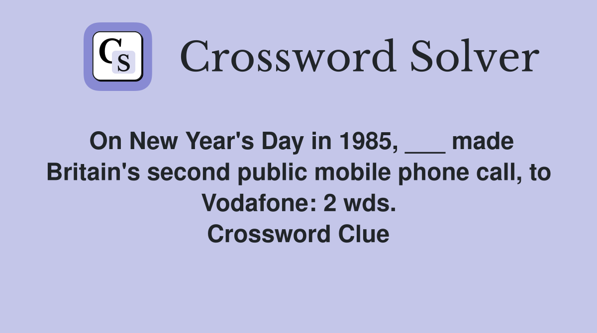 On New Years Day in 1985, ___ made Britains second public mobile phone  call, to Vodafone: 2 wds. - Crossword Clue Answers - Crossword Solver