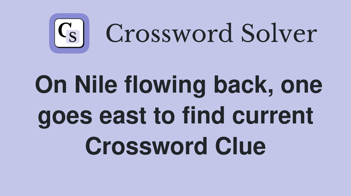 On Nile flowing back, one goes east to find current Crossword Clue