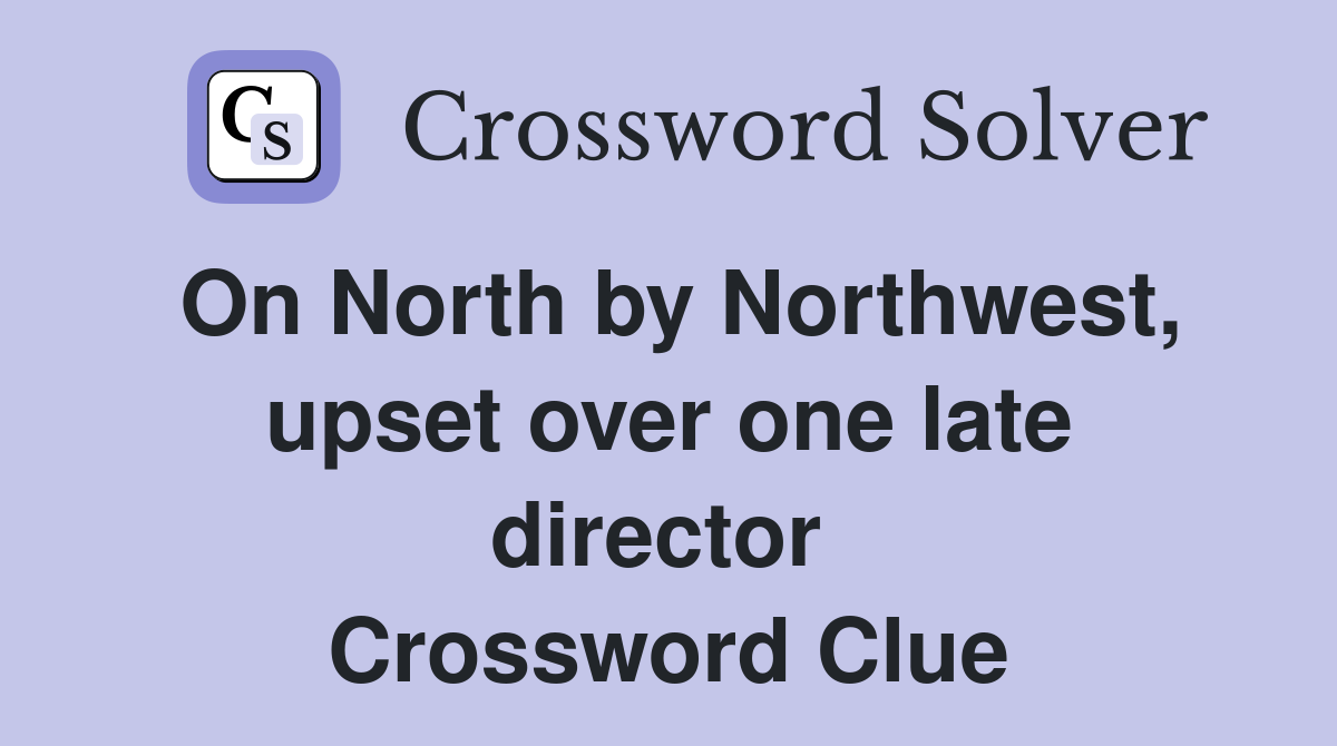 On North by Northwest, upset over one late director  Crossword Clue