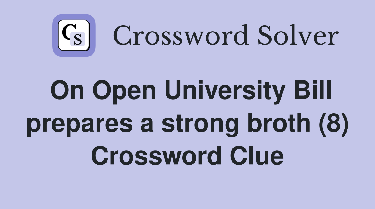 On Open University Bill prepares a strong broth (8) Crossword Clue