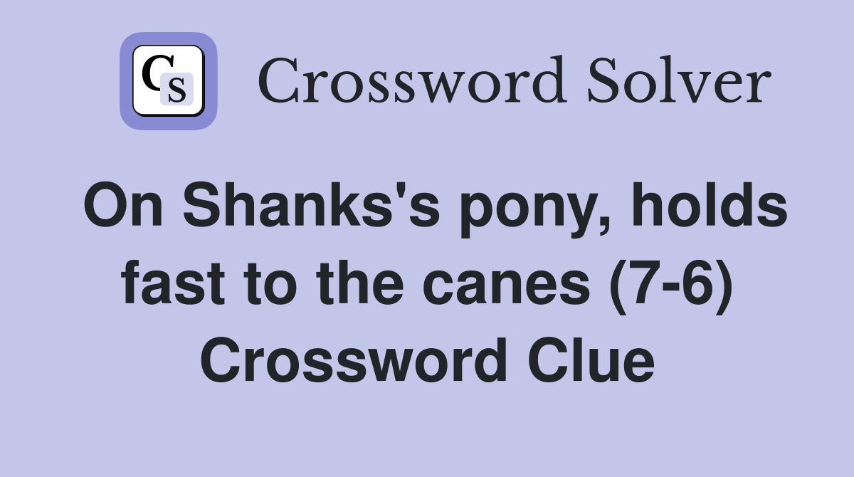 On Shanks's pony, holds fast to the canes (7-6) Crossword Clue