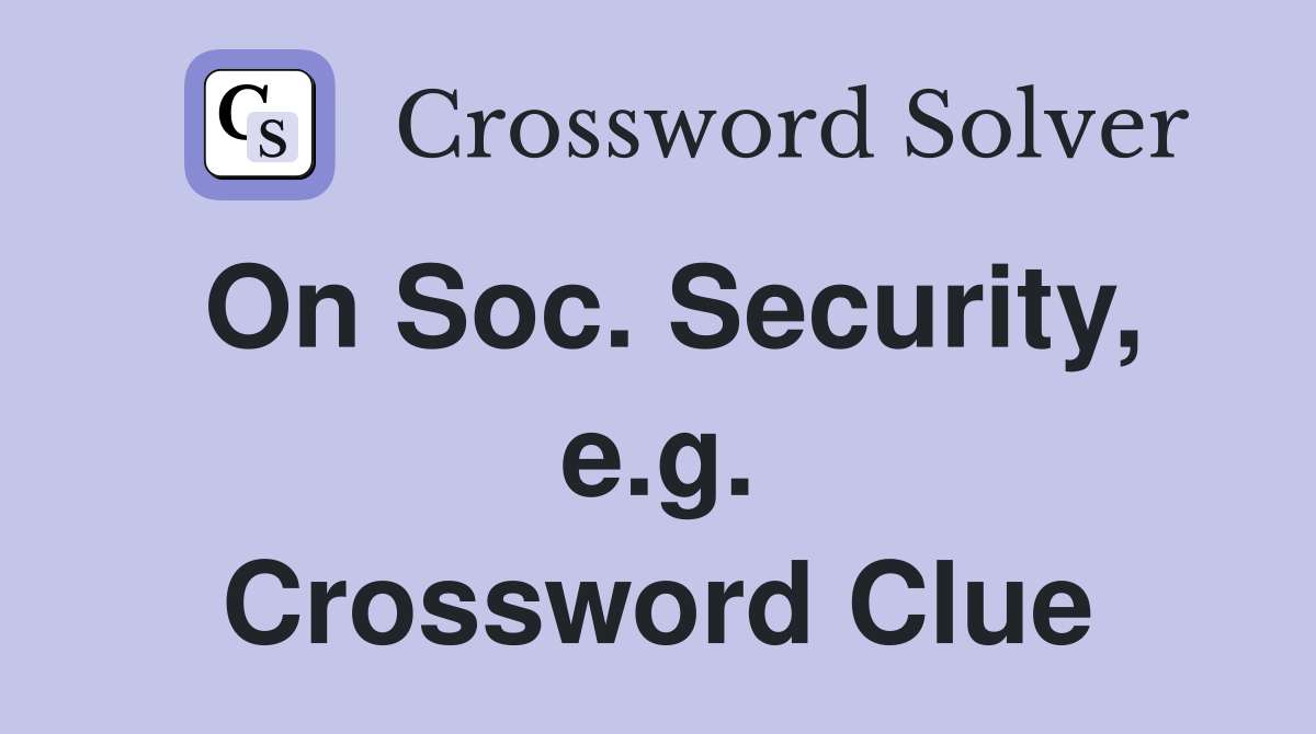 On Soc. Security, e.g. Crossword Clue