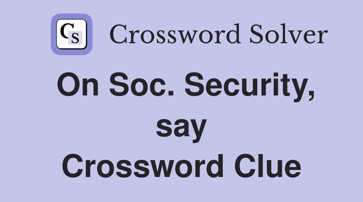 On Soc. Security, say Crossword Clue