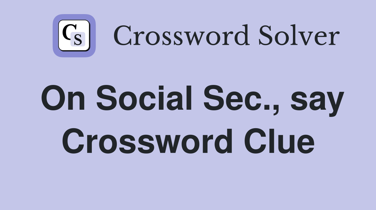 On Social Sec., say Crossword Clue