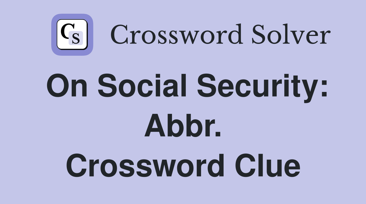 On Social Security: Abbr. Crossword Clue