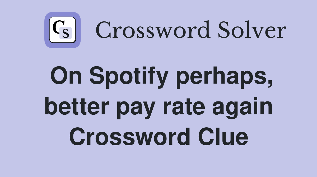 On Spotify perhaps, better pay rate again Crossword Clue