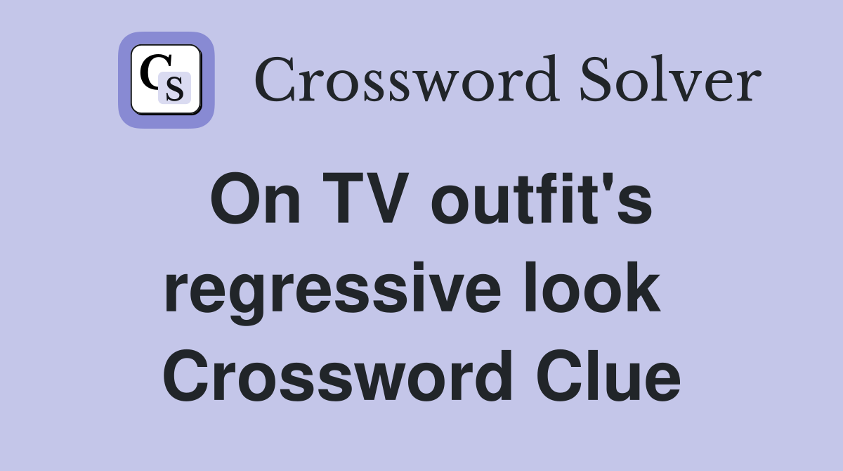 On TV outfit's regressive look  Crossword Clue