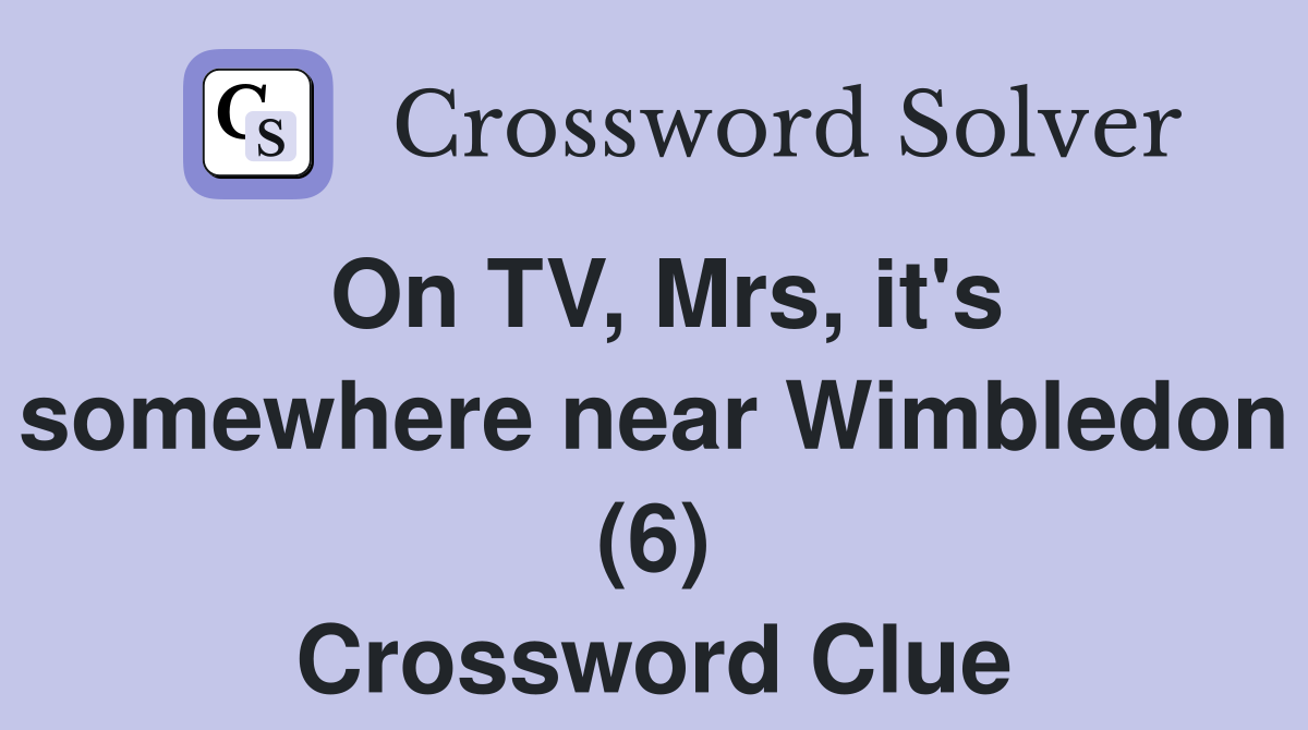 On TV, Mrs, it's somewhere near Wimbledon (6) Crossword Clue