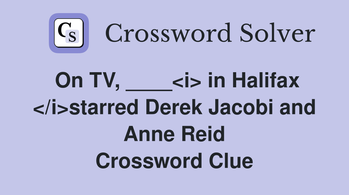 On TV, ____<i> in Halifax </i>starred Derek Jacobi and Anne Reid Crossword Clue