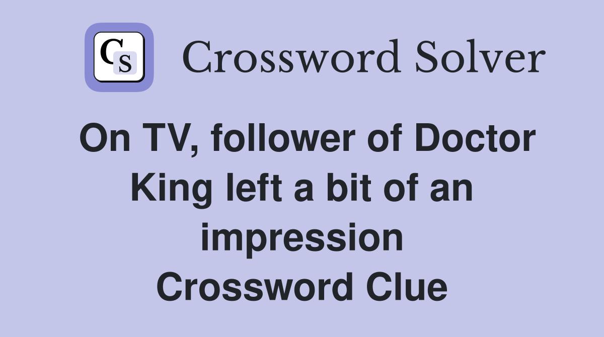On TV, follower of Doctor King left a bit of an impression Crossword Clue