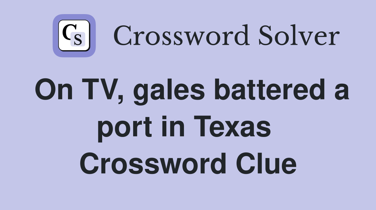 On TV, gales battered a port in Texas  Crossword Clue