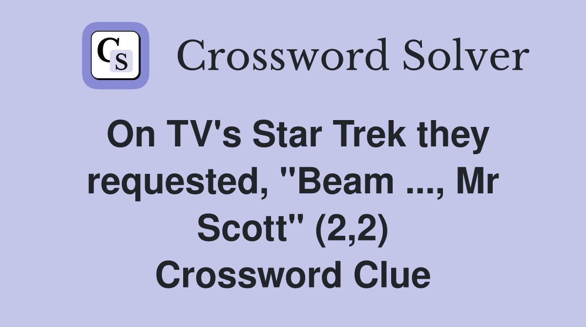 On TV's Star Trek they requested, "Beam ..., Mr Scott" (2,2) Crossword Clue