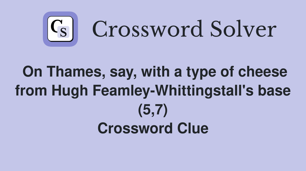 On Thames, say, with a type of cheese from Hugh Feamley-Whittingstall's base (5,7) Crossword Clue