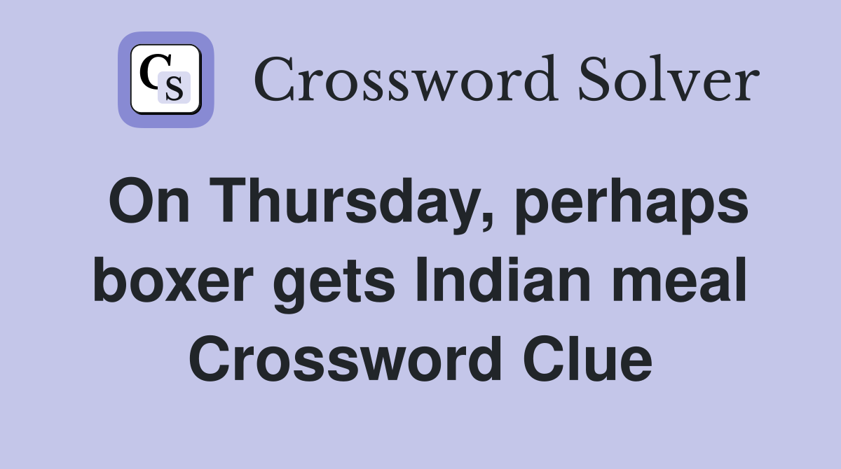 On Thursday, perhaps boxer gets Indian meal Crossword Clue