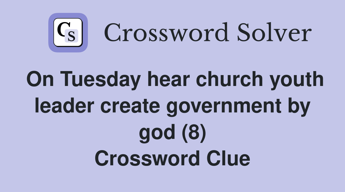 On Tuesday hear church youth leader create government by god (8) Crossword Clue