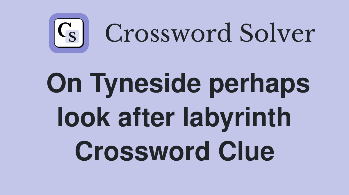 On Tyneside perhaps look after labyrinth Crossword Clue
