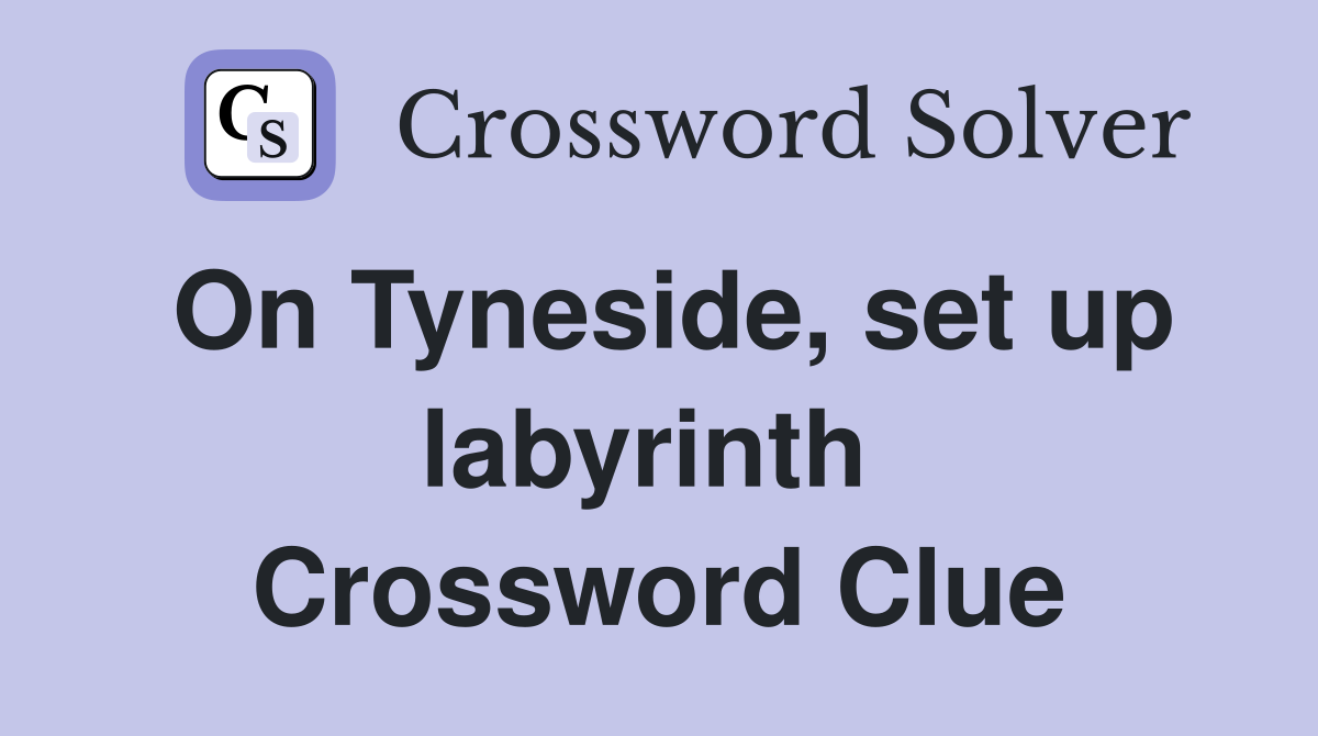 On Tyneside, set up labyrinth  Crossword Clue