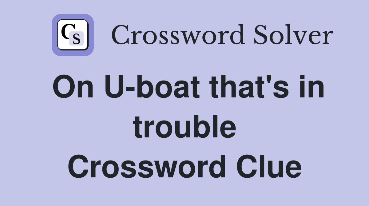 On U-boat that's in trouble Crossword Clue