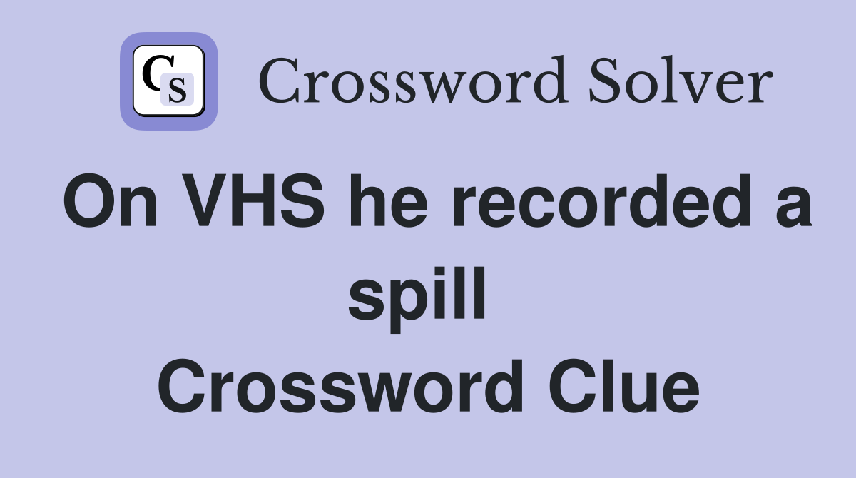 On VHS he recorded a spill  Crossword Clue