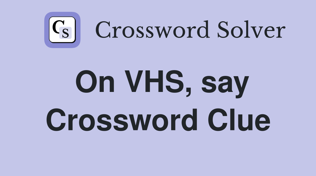 On VHS, say Crossword Clue