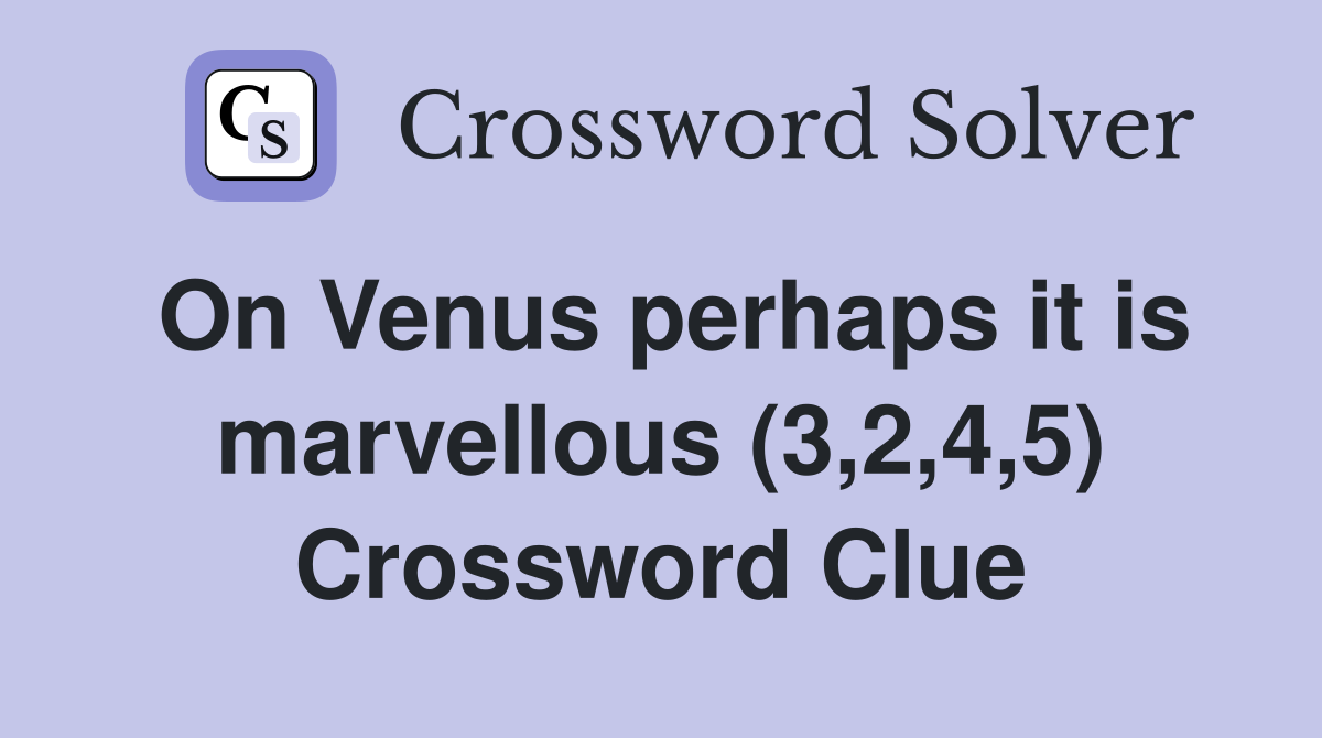 On Venus perhaps it is marvellous (3,2,4,5) Crossword Clue