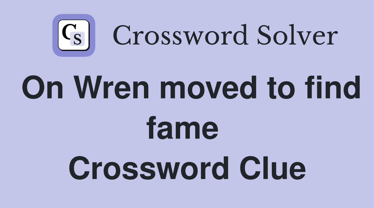 On Wren moved to find fame  Crossword Clue