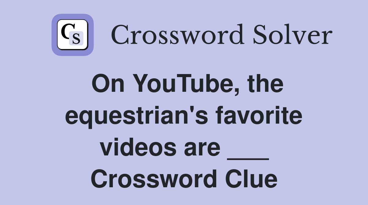 On YouTube, the equestrian's favorite videos are ___ Crossword Clue