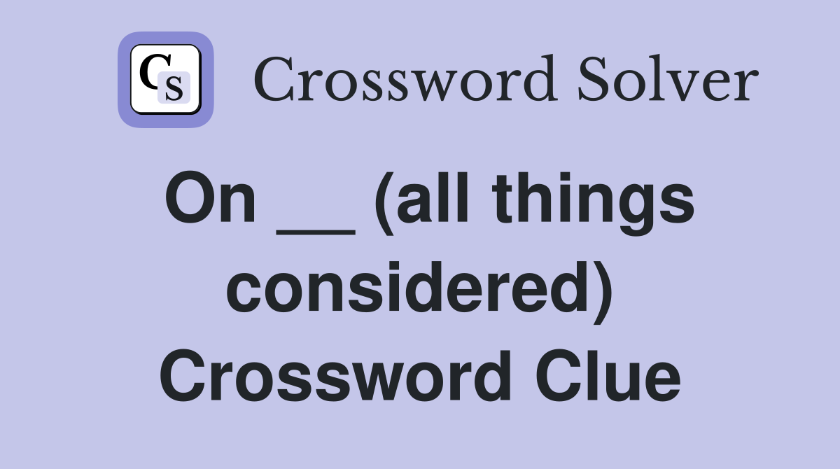 On __ (all things considered) Crossword Clue