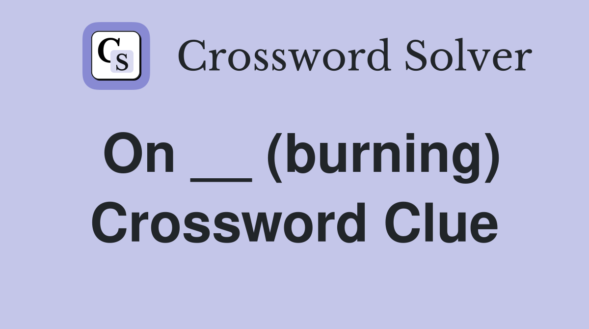 On __ (burning) Crossword Clue