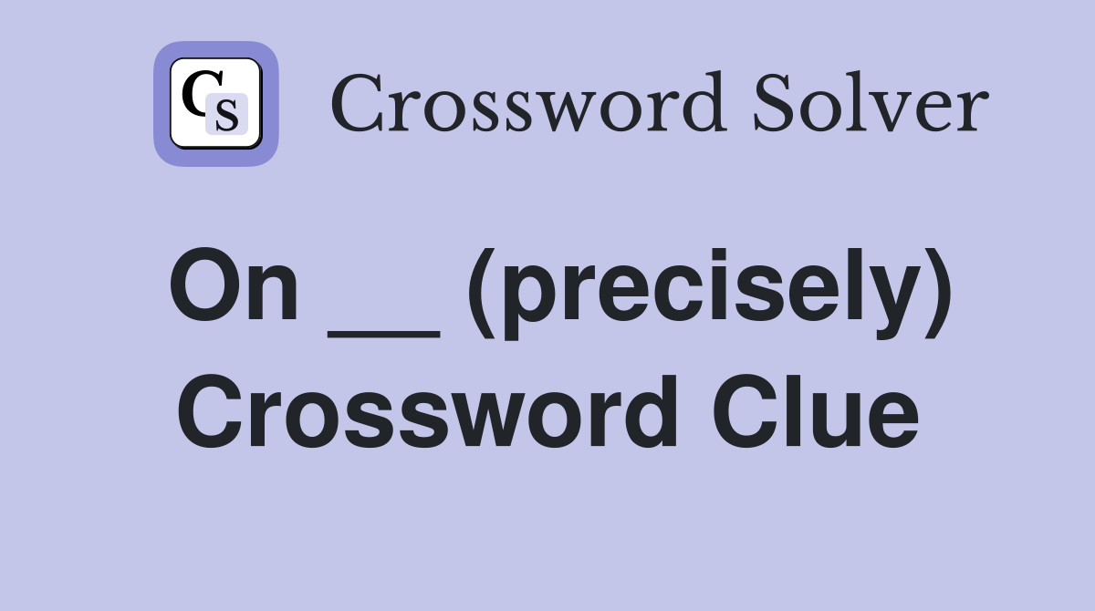 On __ (precisely) Crossword Clue