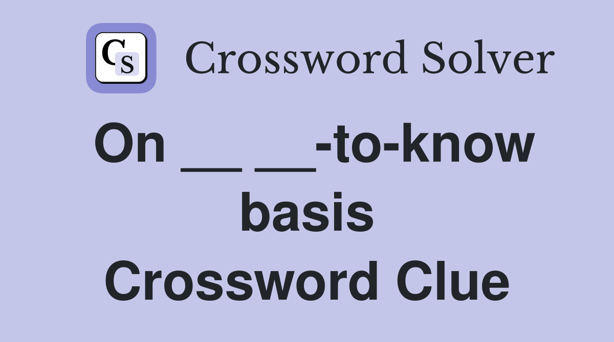 On __ __-to-know basis Crossword Clue