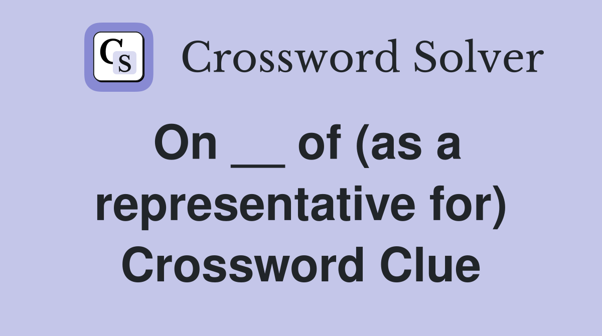 On __ of (as a representative for) Crossword Clue