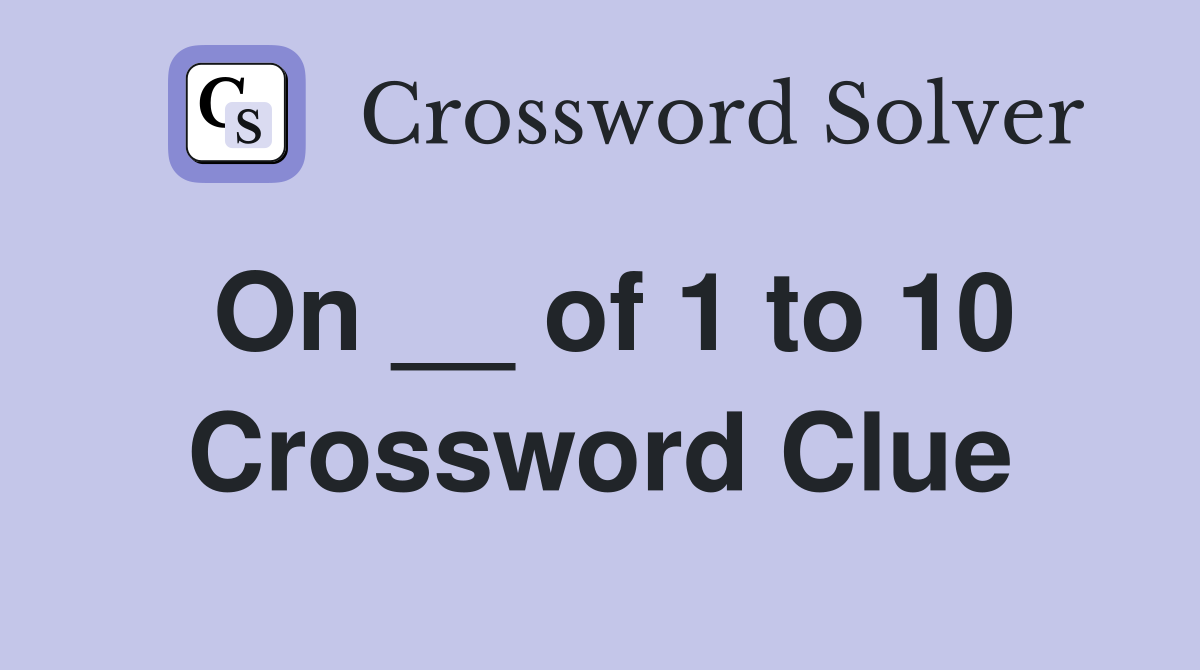 On __ of 1 to 10 Crossword Clue