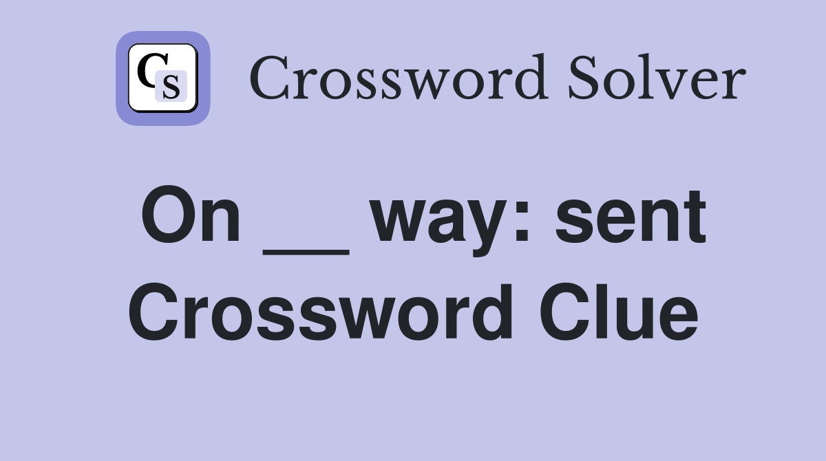 On __ way: sent Crossword Clue