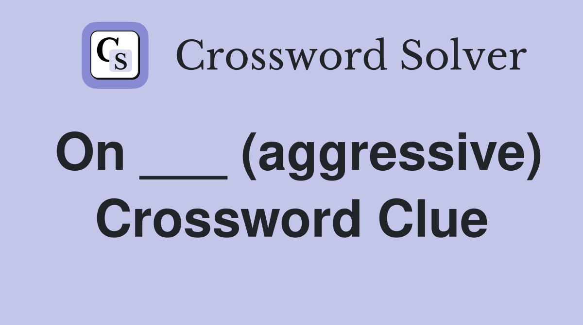 On ___ (aggressive) Crossword Clue
