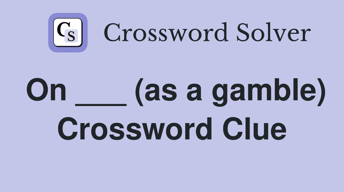 On ___ (as a gamble) Crossword Clue