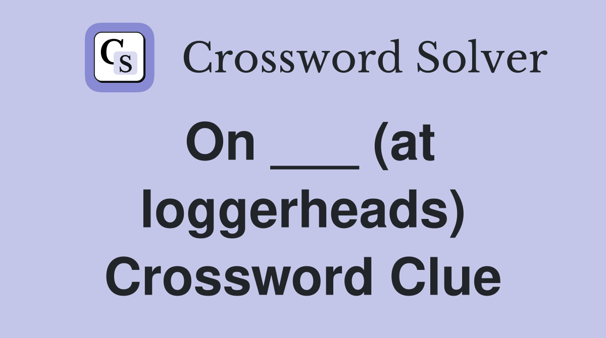 On ___ (at loggerheads) Crossword Clue