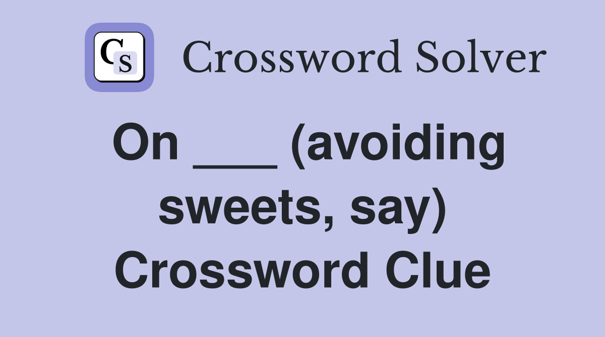 On ___ (avoiding sweets, say) Crossword Clue