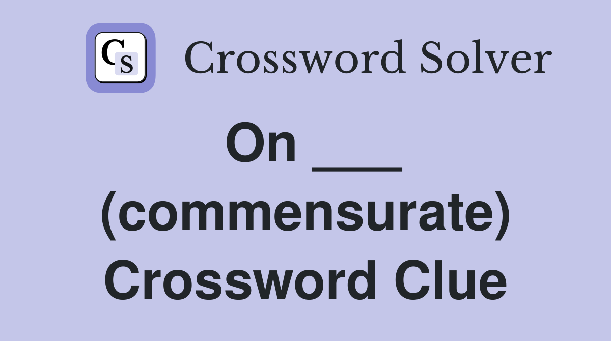 On ___ (commensurate) Crossword Clue