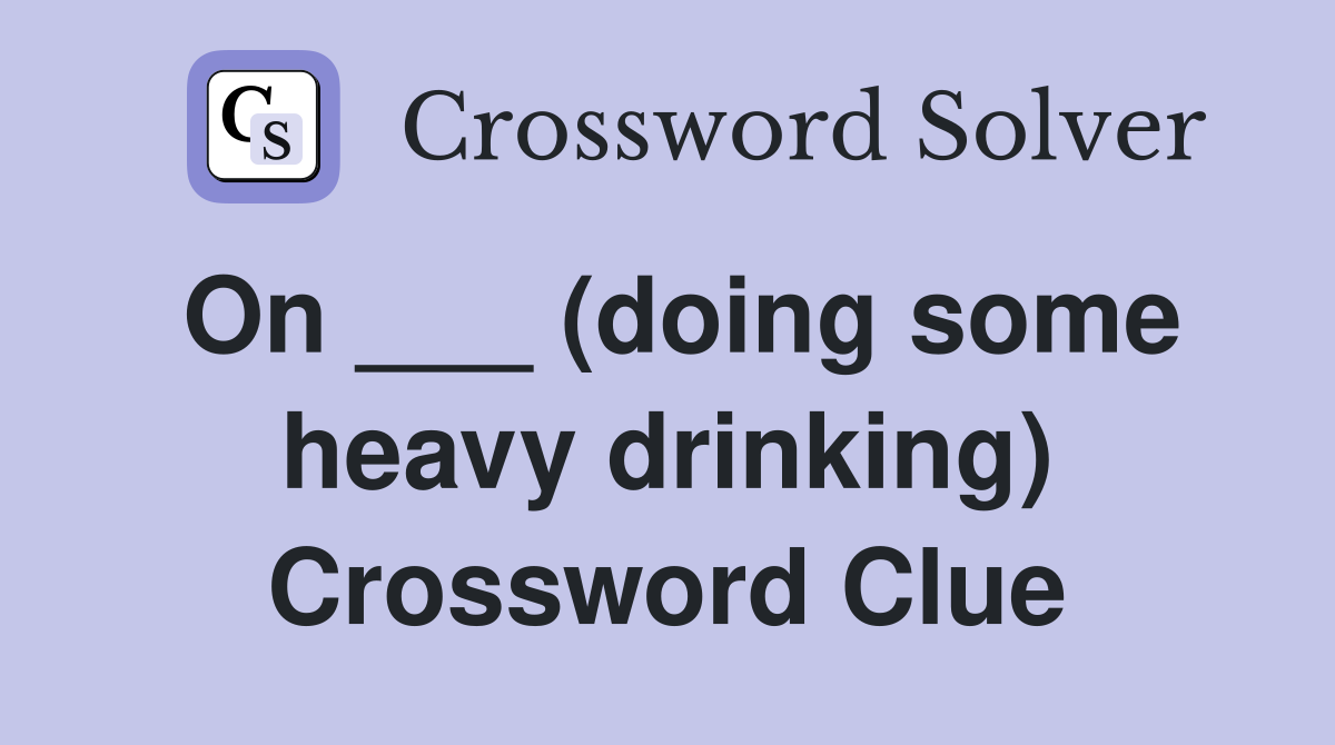 On ___ (doing some heavy drinking) Crossword Clue