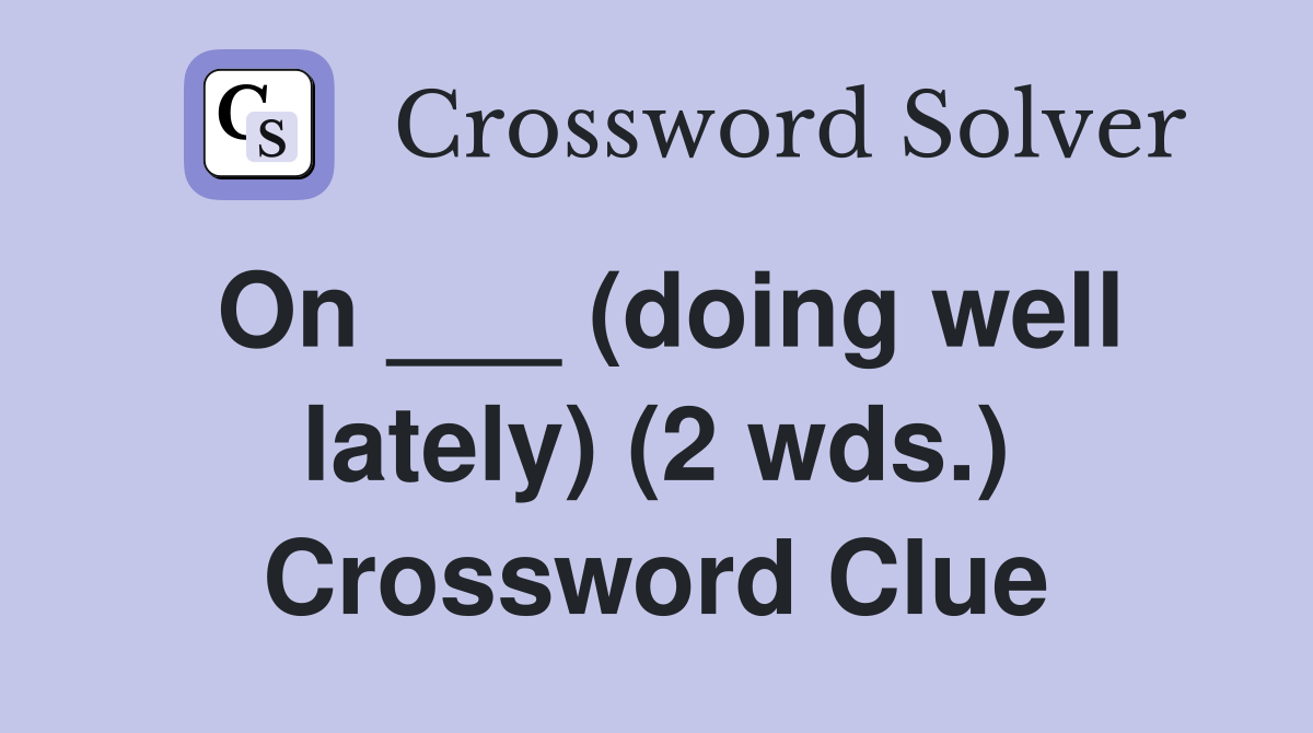 On ___ (doing well lately) (2 wds.) Crossword Clue