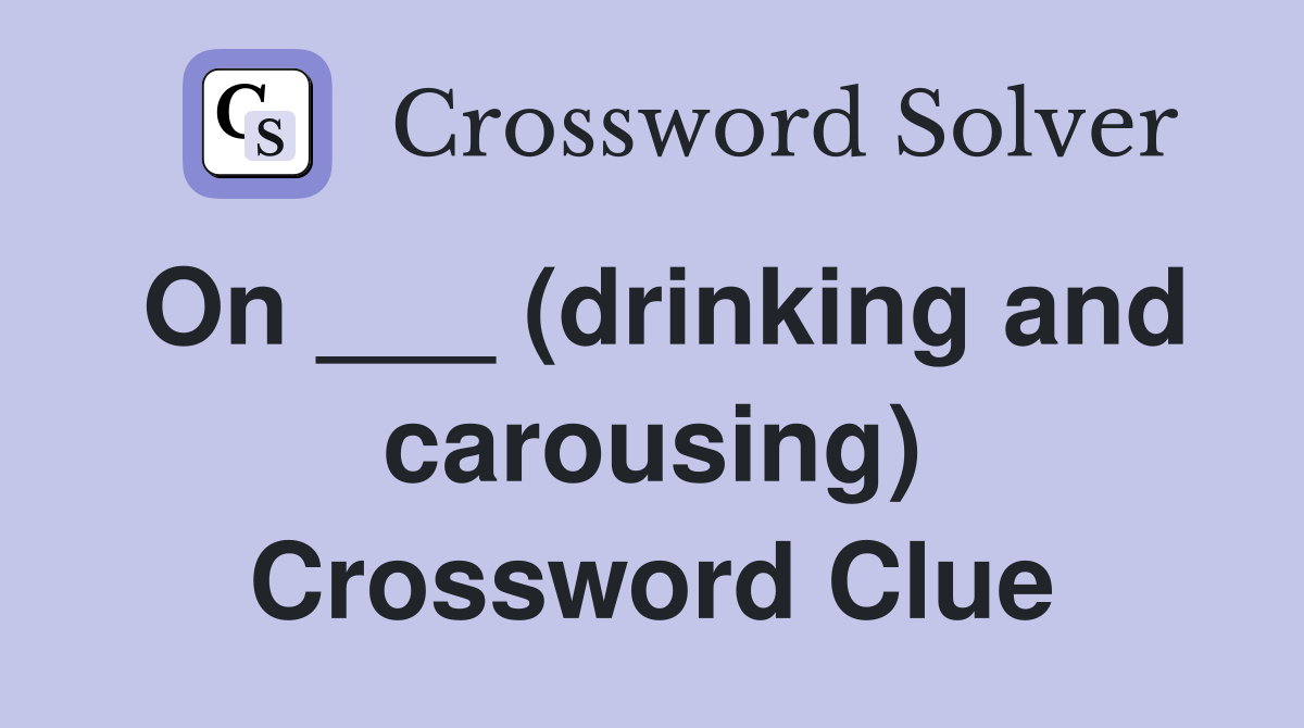 On ___ (drinking and carousing) Crossword Clue