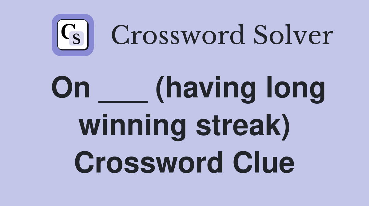 On ___ (having long winning streak) Crossword Clue