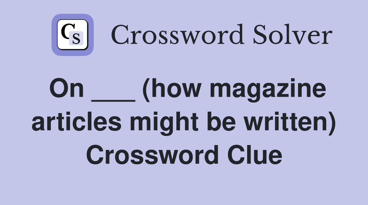 On ___ (how magazine articles might be written) Crossword Clue