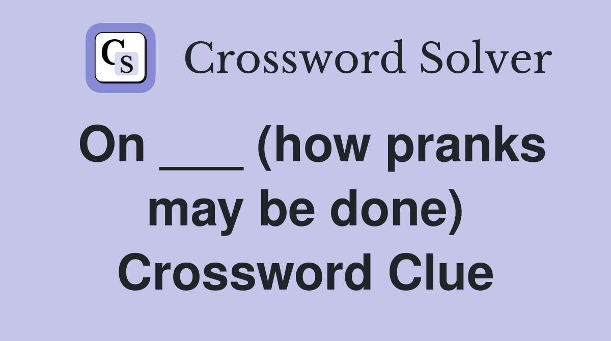 On ___ (how pranks may be done) Crossword Clue